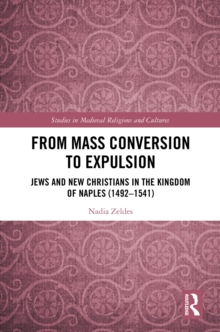 From Mass Conversion to Expulsion : Jews and New Christians in the Kingdom of Naples (14921541)