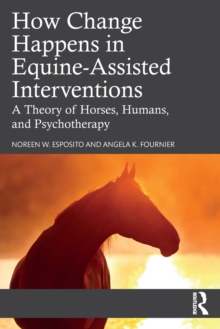 How Change Happens in Equine-Assisted Interventions : A Theory of Horses, Humans, and Psychotherapy