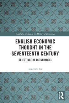 English Economic Thought in the Seventeenth Century : Rejecting the Dutch Model