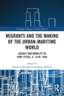 Migrants and the Making of the Urban-Maritime World : Agency and Mobility in Port Cities, c. 1570-1940