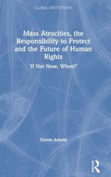 Mass Atrocities, the Responsibility to Protect and the Future of Human Rights : 'If Not Now, When?', Hardback Book Mass Atrocities, the Responsibility to Protect and the Future of Human Rights : 'If Not Now, When?', Hardback Book