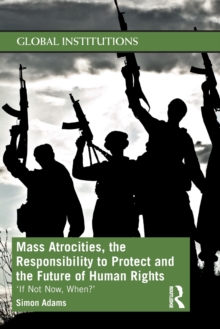 Mass Atrocities, the Responsibility to Protect and the Future of Human Rights : 'If Not Now, When?', Paperback / softback Book Mass Atrocities, the Responsibility to Protect and the Future of Human Rights : 'If Not Now, When?', Paperback / softback Book