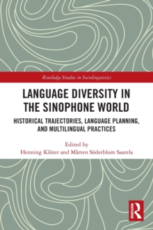 Language Diversity in the Sinophone World : Historical Trajectories, Language Planning, and Multilingual Practices