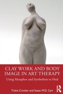 Clay Work and Body Image in Art Therapy : Using Metaphor and Symbolism to Heal