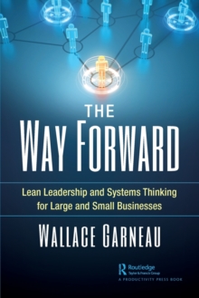 The Way Forward : Lean Leadership and Systems Thinking for Large and Small Businesses