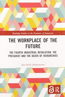 The Workplace of the Future : The Fourth Industrial Revolution, the Precariat and the Death of Hierarchies