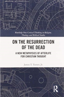 On the Resurrection of the Dead : A New Metaphysics of Afterlife for Christian Thought