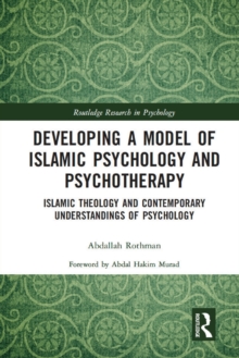 Developing a Model of Islamic Psychology and Psychotherapy : Islamic Theology and Contemporary Understandings of Psychology