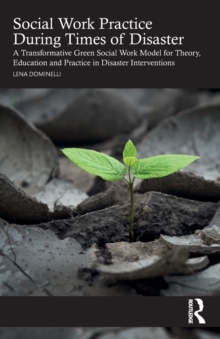 Social Work Practice During Times of Disaster : A Transformative Green Social Work Model for Theory, Education and Practice in Disaster Interventions