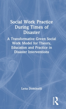 Social Work Practice During Times of Disaster : A Transformative Green Social Work Model for Theory, Education and Practice in Disaster Interventions