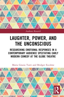 Laughter, Power, and the Unconscious : Researching Emotional Responses in a Contemporary Audience Spectating Early Modern Comedy at Shakespeare's Globe