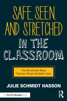 Safe, Seen, and Stretched in the Classroom : The Remarkable Ways Teachers Shape Students' Lives