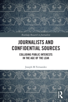 Journalists and Confidential Sources : Colliding Public Interests in the Age of the Leak