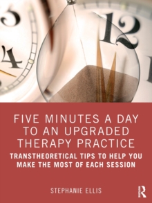 Five Minutes a Day to an Upgraded Therapy Practice : Transtheoretical Tips to Help You Make the Most of Each Session