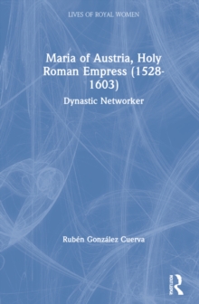 Maria of Austria, Holy Roman Empress (1528-1603) : Dynastic Networker