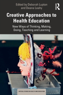 Creative Approaches to Health Education : New Ways of Thinking, Making, Doing, Teaching and Learning