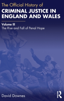 The Official History of Criminal Justice in England and Wales : Volume III: The Rise and Fall of Penal Hope