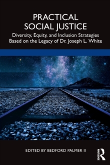 Practical Social Justice : Diversity, Equity, and Inclusion Strategies Based on the Legacy of Dr. Joseph L. White