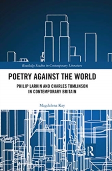 Poetry Against the World : Philip Larkin and Charles Tomlinson in Contemporary Britain