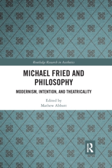 Michael Fried and Philosophy : Modernism, Intention, and Theatricality