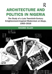 Architecture and Politics in Nigeria : The Study of a Late Twentieth-Century Enlightenment-Inspired Modernism at Abuja, 1900-2016