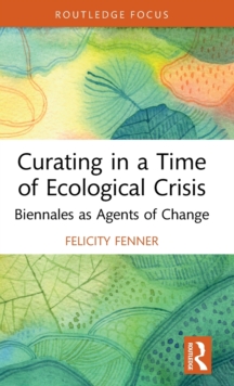 Curating in a Time of Ecological Crisis : Biennales as Agents of Change