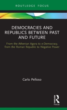 Democracies and Republics Between Past and Future : From the Athenian Agora to e-Democracy, from the Roman Republic to Negative Power