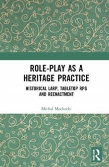 Role-play as a Heritage Practice : Historical Larp, Tabletop RPG and Reenactment