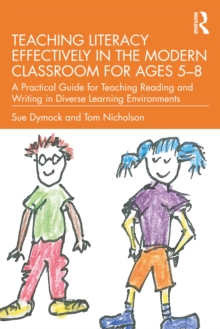 Teaching Literacy Effectively in the Modern Classroom for Ages 5-8 : A Practical Guide for Teaching Reading and Writing in Diverse Learning Environments