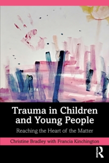 Trauma in Children and Young People : Reaching the Heart of the Matter