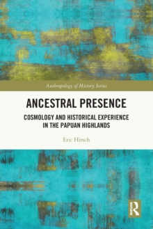 Ancestral Presence : Cosmology and Historical Experience in the Papuan Highlands