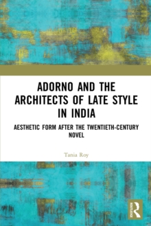 Adorno and the Architects of Late Style in India : Aesthetic Form after the Twentieth-century Novel