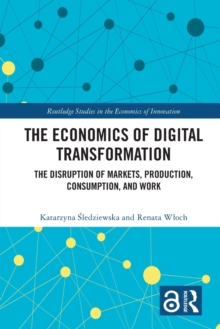 The Economics of Digital Transformation : The Disruption of Markets, Production, Consumption, and Work