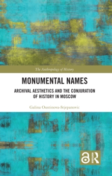 Monumental Names : Archival Aesthetics and the Conjuration of History in Moscow