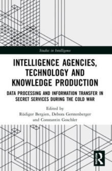 Intelligence Agencies, Technology and Knowledge Production : Data Processing and Information Transfer in Secret Services during the Cold War