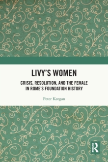 Livy's Women : Crisis, Resolution, and the Female in Rome's Foundation History