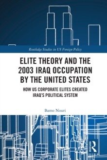 Elite Theory and the 2003 Iraq Occupation by the United States : How US Corporate Elites Created Iraqs Political System