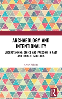 Archaeology and Intentionality : Understanding Ethics and Freedom in Past and Present Societies