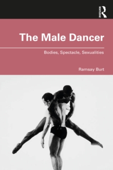 The Male Dancer : Bodies, Spectacle, Sexualities