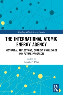 The International Atomic Energy Agency : Historical Reflections, Current Challenges and Future Prospects