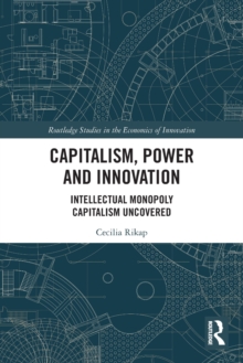 Capitalism, Power and Innovation : Intellectual Monopoly Capitalism Uncovered