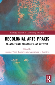 Decolonial Arts Praxis : Transnational Pedagogies and Activism