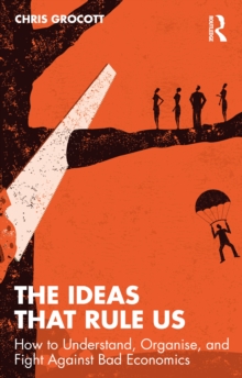 The Ideas That Rule Us : How to Understand, Organise and Fight Against Bad Economics