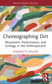 Choreographing Dirt : Movement, Performance, and Ecology in the Anthropocene