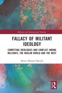 Fallacy of Militant Ideology : Competing Ideologies and Conflict among Militants, the Muslim World and the West