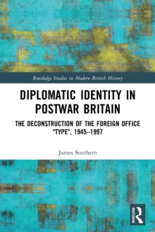 Diplomatic Identity in Postwar Britain : The Deconstruction of the Foreign Office "Type", 19451997