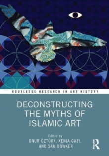 Deconstructing the Myths of Islamic Art