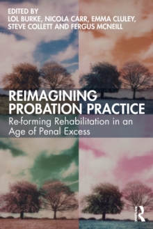 Reimagining Probation Practice : Re-forming Rehabilitation in an Age of Penal Excess