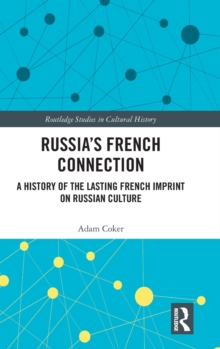 Russia's French Connection : A History of the Lasting French Imprint on Russian Culture, Hardback Book Russia's French Connection : A History of the Lasting French Imprint on Russian Culture, Hardback Book