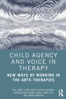 Child Agency and Voice in Therapy : New Ways of Working in the Arts Therapies